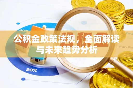 宁明公积金政策法规，全面解读与未来趋势分析