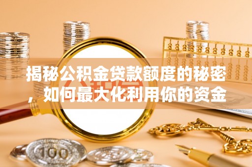 宁明揭秘公积金贷款额度的秘密，如何最大化利用你的资金