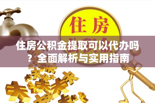 宁明住房公积金提取可以代办吗？全面解析与实用指南
