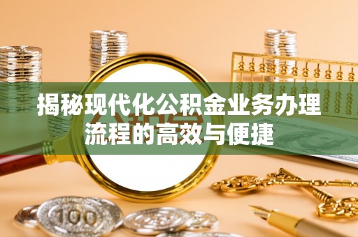 宁明揭秘现代化公积金业务办理流程的高效与便捷