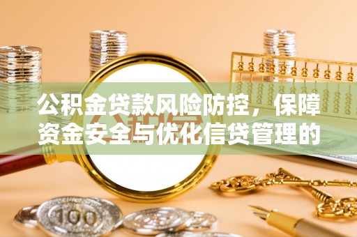 宁明公积金贷款风险防控，保障资金安全与优化信贷管理的关键策略