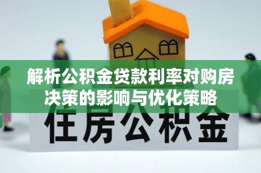 宁明解析公积金贷款利率对购房决策的影响与优化策略