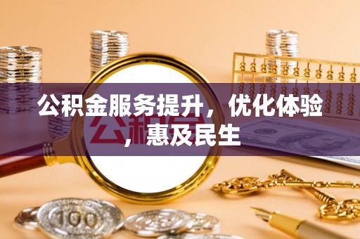 宁明公积金服务提升，优化体验，惠及民生