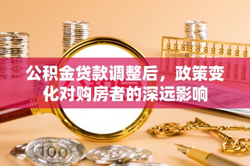 宁明公积金贷款调整后，政策变化对购房者的深远影响