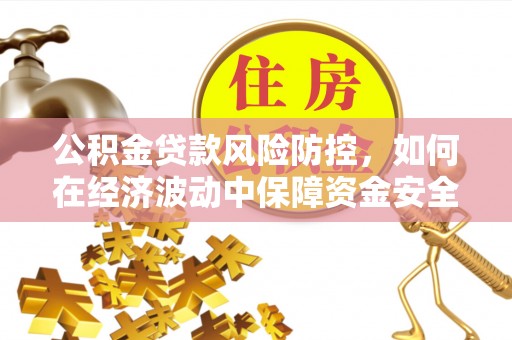 宁明公积金贷款风险防控，如何在经济波动中保障资金安全