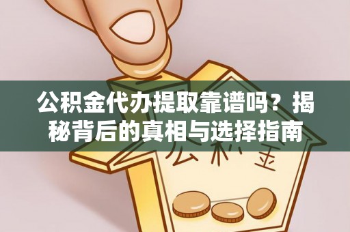 宁明公积金代办提取靠谱吗？揭秘背后的真相与选择指南
