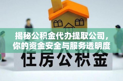 宁明揭秘公积金代办提取公司，你的资金安全与服务透明度指南