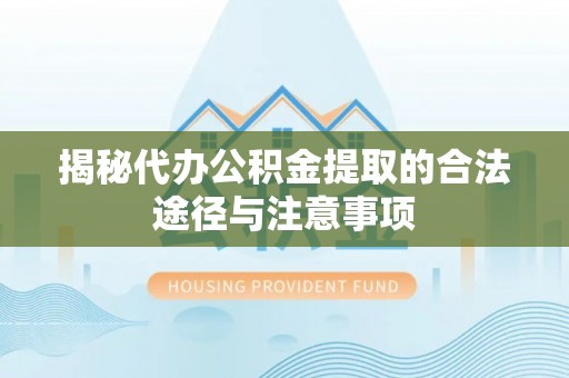 宁明揭秘代办公积金提取的合法途径与注意事项