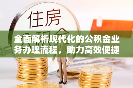 宁明全面解析现代化的公积金业务办理流程，助力高效便捷生活