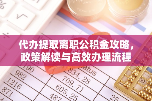 宁明代办提取离职公积金攻略，政策解读与高效办理流程
