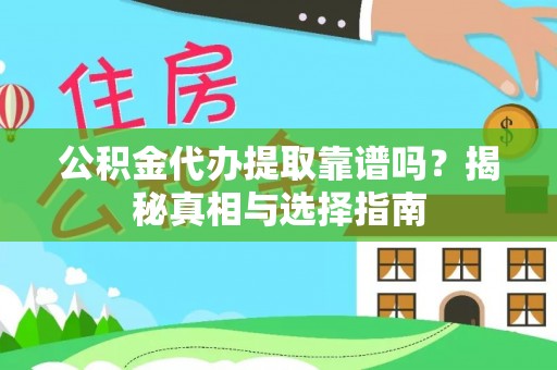 宁明公积金代办提取靠谱吗？揭秘真相与选择指南