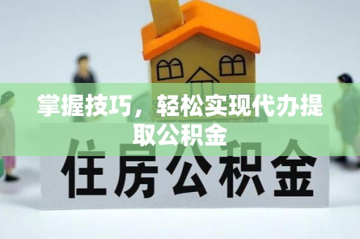 宁明掌握技巧，轻松实现代办提取公积金