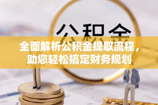 宁明全面解析公积金提取流程，助您轻松搞定财务规划