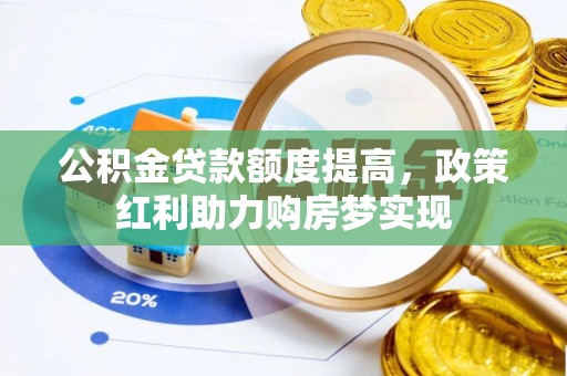 宁明公积金贷款额度提高，政策红利助力购房梦实现