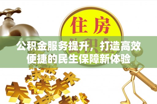 宁明公积金服务提升，打造高效便捷的民生保障新体验