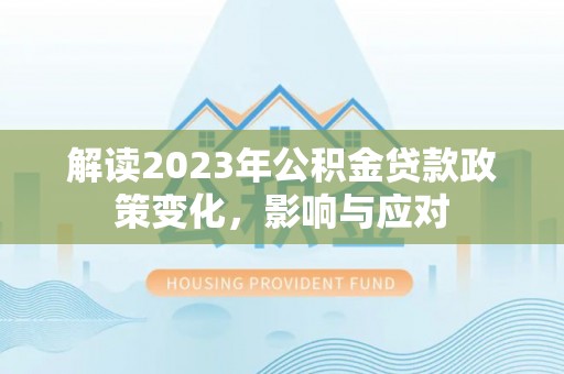 宁明解读2023年公积金贷款政策变化，影响与应对