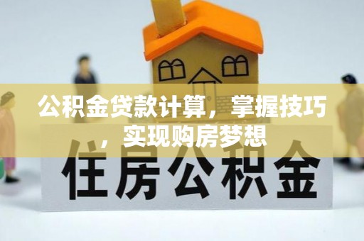 宁明公积金贷款计算，掌握技巧，实现购房梦想
