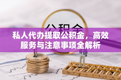 宁明私人代办提取公积金，高效服务与注意事项全解析