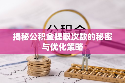 宁明揭秘公积金提取次数的秘密与优化策略