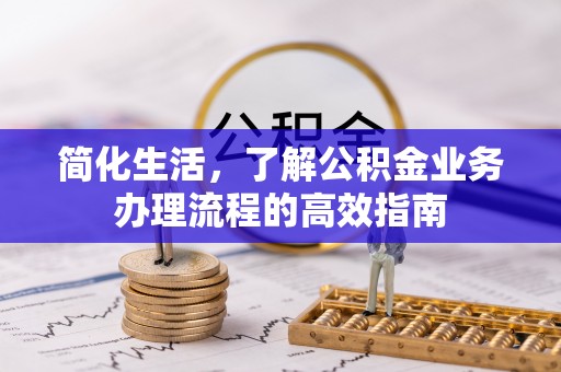 宁明简化生活，了解公积金业务办理流程的高效指南