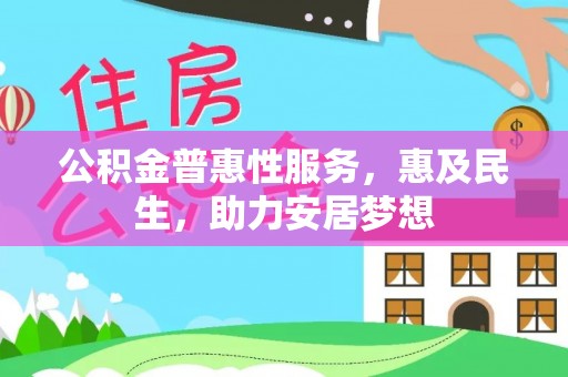 宁明公积金普惠性服务，惠及民生，助力安居梦想