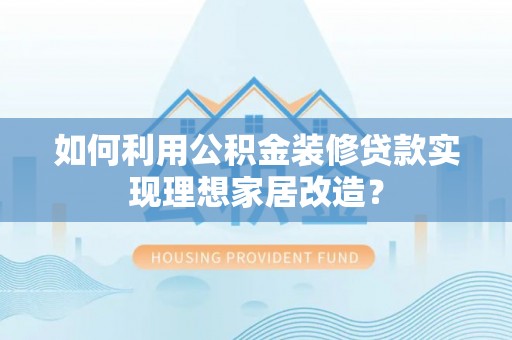 宁明如何利用公积金装修贷款实现理想家居改造？