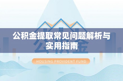 宁明公积金提取常见问题解析与实用指南