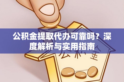宁明公积金提取代办可靠吗？深度解析与实用指南