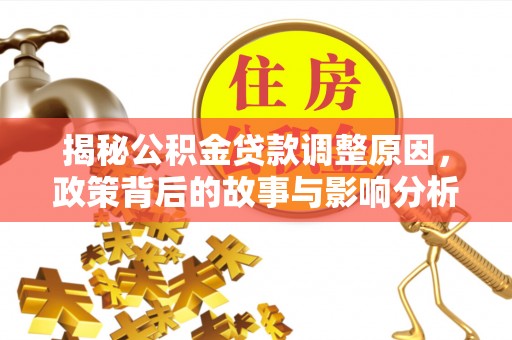 宁明揭秘公积金贷款调整原因，政策背后的故事与影响分析