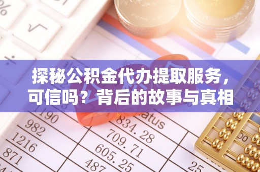宁明探秘公积金代办提取服务，可信吗？背后的故事与真相