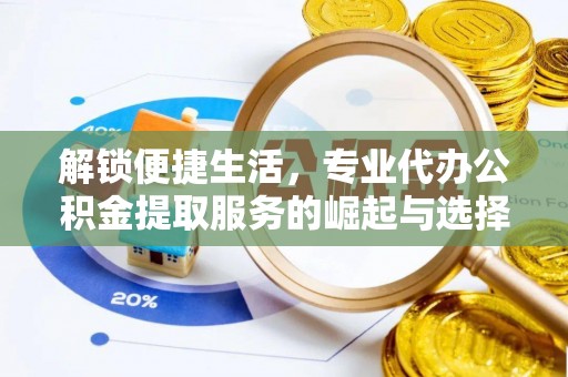 宁明解锁便捷生活，专业代办公积金提取服务的崛起与选择