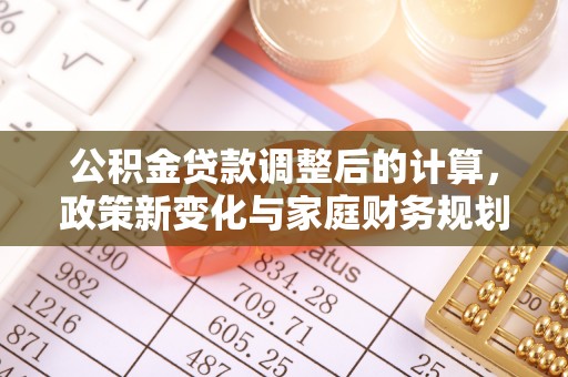 宁明公积金贷款调整后的计算，政策新变化与家庭财务规划