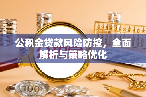 宁明公积金贷款风险防控，全面解析与策略优化