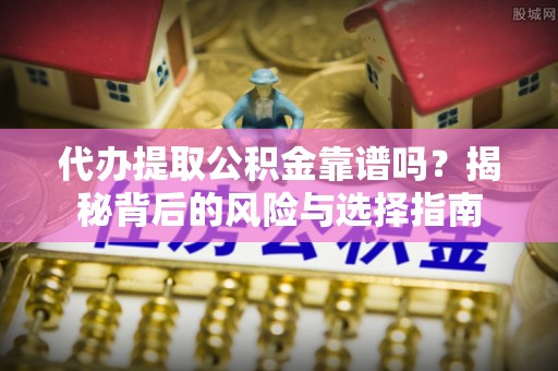 宁明代办提取公积金靠谱吗？揭秘背后的风险与选择指南