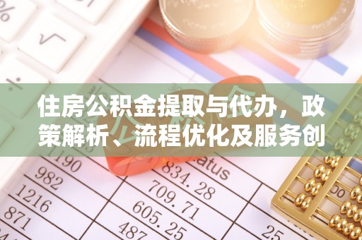 宁明住房公积金提取与代办，政策解析、流程优化及服务创新