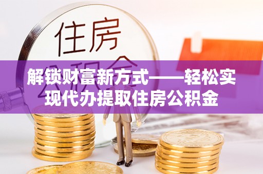 宁明解锁财富新方式——轻松实现代办提取住房公积金