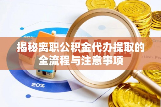 宁明揭秘离职公积金代办提取的全流程与注意事项