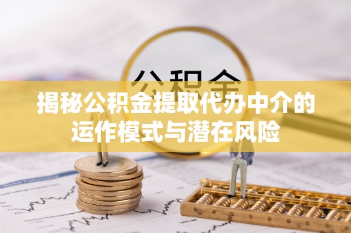 宁明揭秘公积金提取代办中介的运作模式与潜在风险