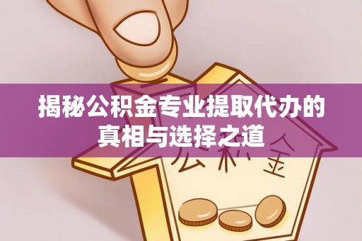 宁明揭秘公积金专业提取代办的真相与选择之道