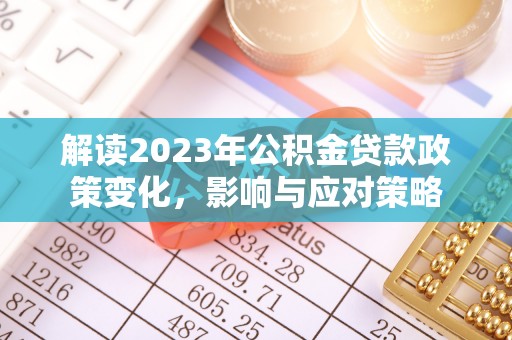 宁明解读2023年公积金贷款政策变化，影响与应对策略