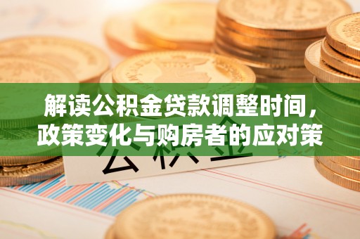 宁明解读公积金贷款调整时间，政策变化与购房者的应对策略