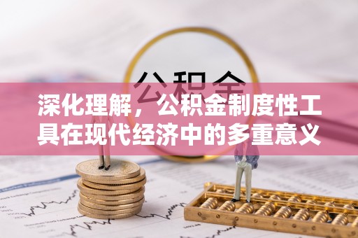 宁明深化理解，公积金制度性工具在现代经济中的多重意义