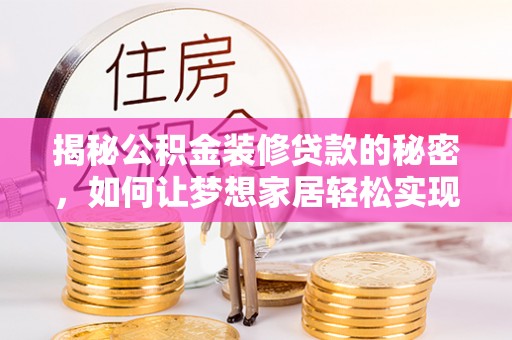宁明揭秘公积金装修贷款的秘密，如何让梦想家居轻松实现？