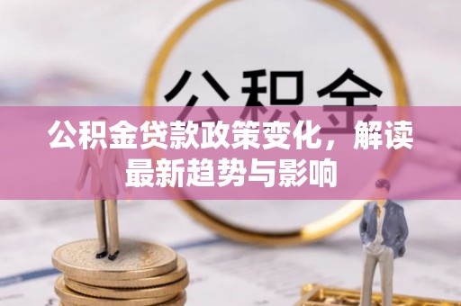 宁明公积金贷款政策变化，解读最新趋势与影响