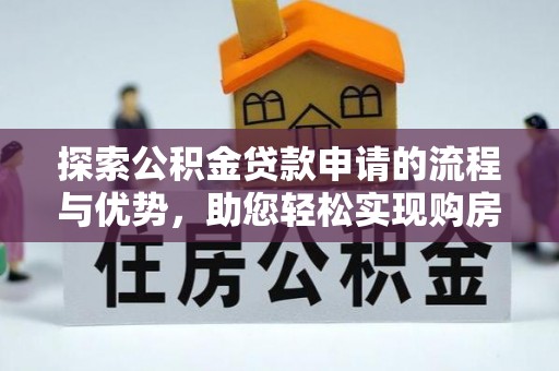 宁明探索公积金贷款申请的流程与优势，助您轻松实现购房梦想