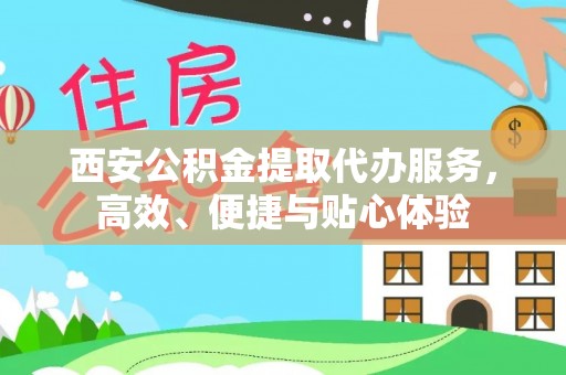 宁明西安公积金提取代办服务，高效、便捷与贴心体验