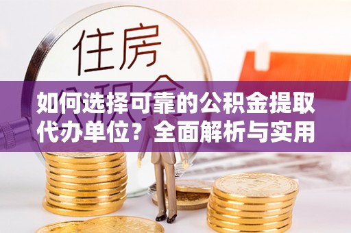 宁明如何选择可靠的公积金提取代办单位？全面解析与实用建议