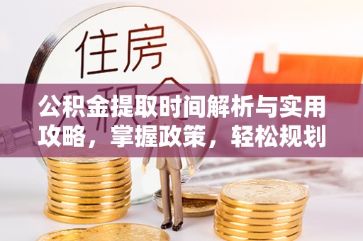 宁明公积金提取时间解析与实用攻略，掌握政策，轻松规划未来