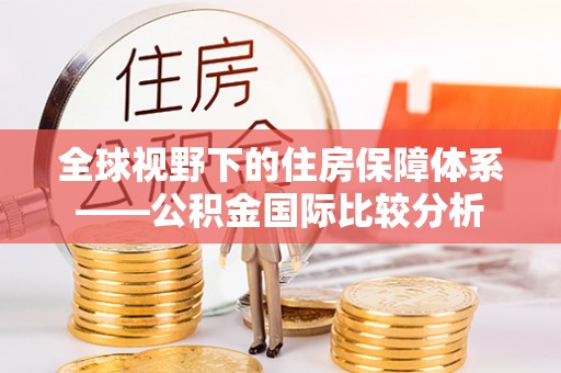 宁明全球视野下的住房保障体系——公积金国际比较分析