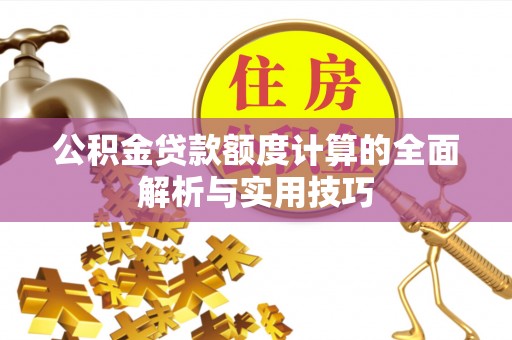 宁明公积金贷款额度计算的全面解析与实用技巧